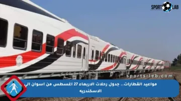 مواعيد القطارات.. جدول رحلات الأربعاء 27 أغسطس من أسوان إلى الإسكندرية